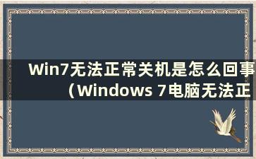 Win7无法正常关机是怎么回事（Windows 7电脑无法正常关机时如何解决问题）